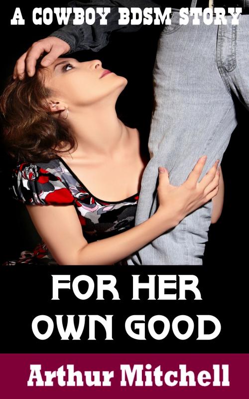 Cover of the book For Her Own Good: A Cowboy BDSM Story by Arthur Mitchell, Red Ice Press