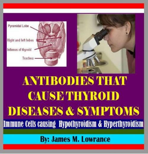 Cover of the book Antibodies that Cause Thyroid Diseases and Symptoms by James Lowrance, James M. Lowrance