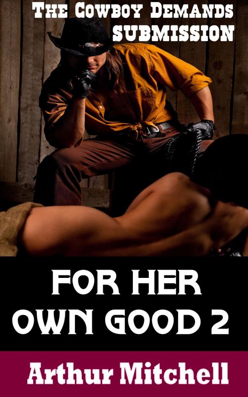 Cover of the book For Her Own Good 2: The Cowboy Demands Submission by Arthur Mitchell, Red Ice Press