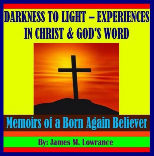 Cover of the book Darkness to Light - Experiences in Christ and God’s Word by James Lowrance, James M. Lowrance