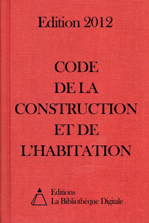 Cover of the book Code de la construction et de l'habitation (France) - Edition 2012 by Editions la Bibliothèque Digitale, Editions la Bibliothèque Digitale