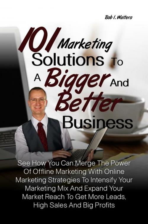 Cover of the book 101 Marketing Solutions To A Bigger And Better Business by Bob I. Walters, KMS Publishing
