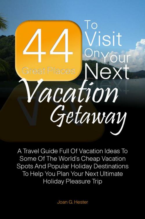 Cover of the book 44 Great Places To Visit On Your Next Vacation Getaway by Joan G. Hester, KMS Publishing