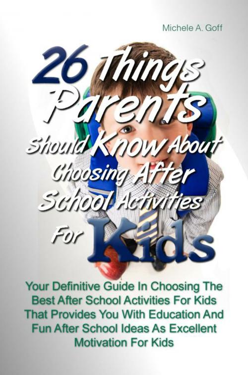 Cover of the book 26 Things Parents Should Know About Choosing After School Activities For Kids by Michele A. Goff, KMS Publishing