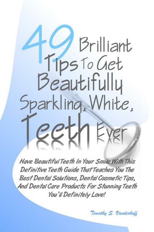 Cover of the book 49 Brilliant Tips To Get Beautifully Sparkling, White, Teeth Ever by Timothy S. Vanderhoff, KMS Publishing