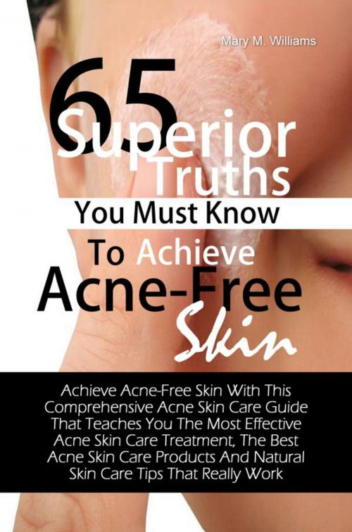 Cover of the book 65 Superior Truths You Must Know To Achieve Acne- Free Skin by Mary M. Williams, KMS Publishing