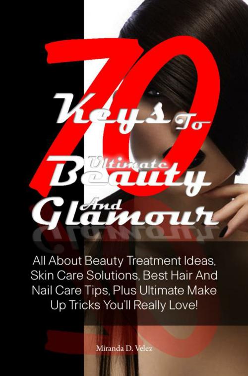 Cover of the book 70 Keys To Ultimate Beauty And Glamour by Miranda D. Velez, KMS Publishing