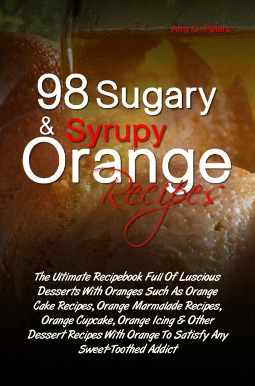 Cover of the book 98 Sugary & Syrupy Orange Recipes by Amy O. Peters, KMS Publishing