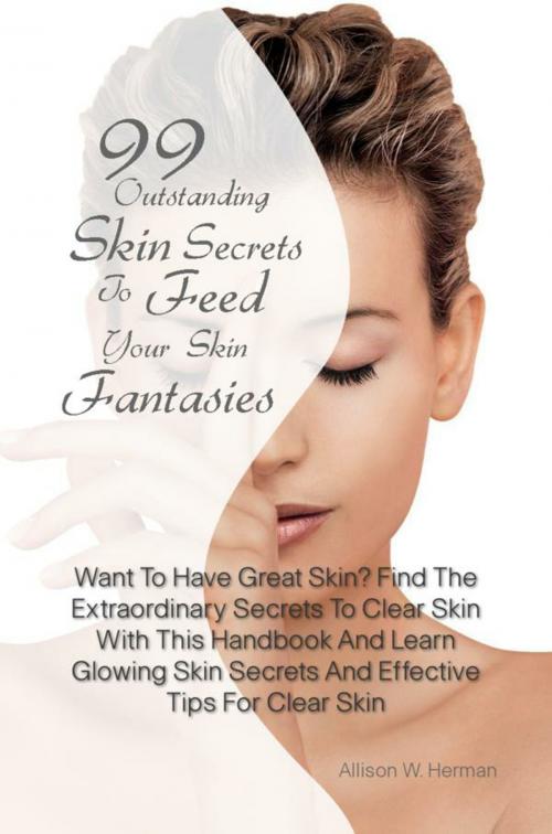 Cover of the book 99 Outstanding Skin Secrets To Feed Your Skin Fantasies by Allison W. Herman, KMS Publishing