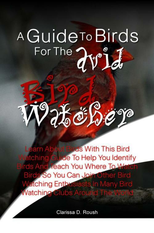 Cover of the book A Guide To Birds For The Avid Bird Watcher by Clarissa D. Roush, KMS Publishing