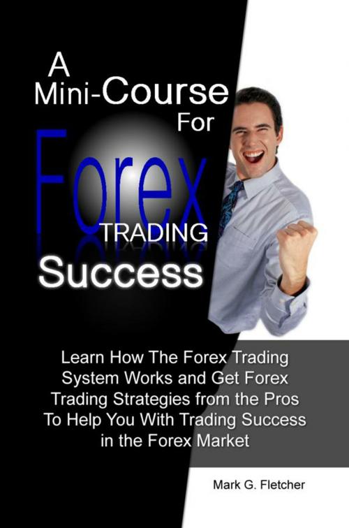 Cover of the book A Mini-Course For Forex Trading Success by Mark G. Fletcher, KMS Publishing