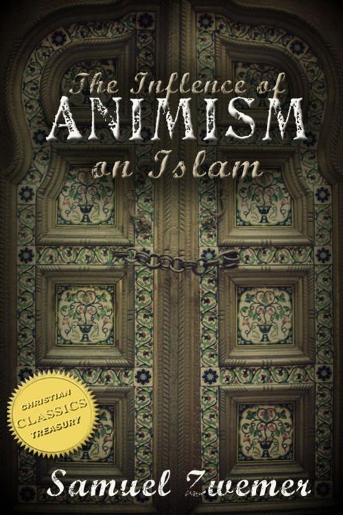 Cover of the book The Influence of Animism on Islam (Illustrated) by Samuel Zwemer, Christian Classics Treasury
