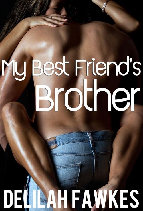Cover of the book My Best Friend's Brother (An Alpha Male Erotic Romance) by Delilah Fawkes, Delilah Fawkes