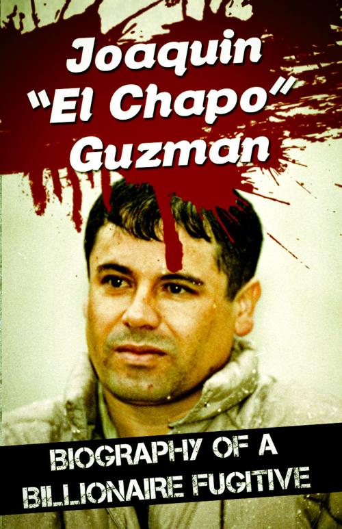 Cover of the book Joaquin “El Chapo” Guzman - Biography of a Billionaire Fugitive by James Bush, James Bush