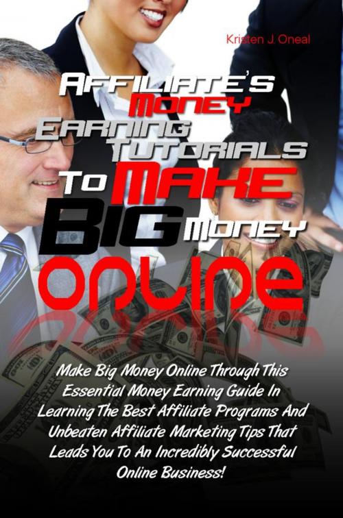 Cover of the book Affiliate’s Money Earning Tutorials To Make Big Money Online by Kristen J. Oneal, Kristen J. Oneal