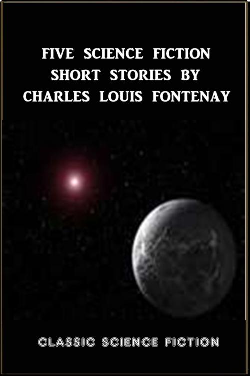 Cover of the book Five Science Fiction Short Stories by Fontenay by Charles Louis Fontenay, Classic Science Fiction