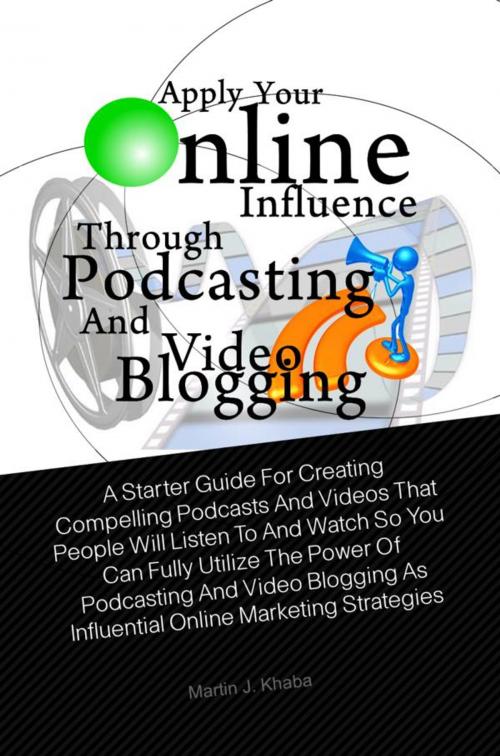 Cover of the book Apply Your Online Influence Through Podcasting and Video Blogging by Martin J. Khaba, KMS Publishing