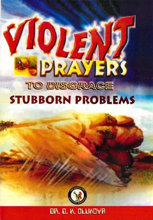 Cover of the book Violent Prayers to Disgrace Stubborn Problems by Dr. D. K. Olukoya, The Battle Cry Christian Ministries