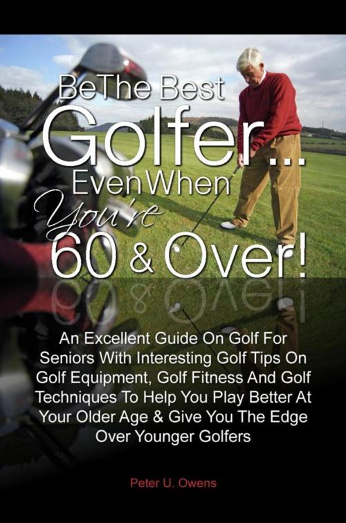Cover of the book Be The Best Golfer…Even When You’re 60 & Over! by Peter U. Owens, KMS Publishing