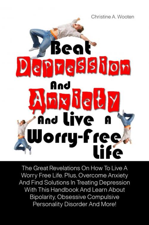 Cover of the book Beat Depression And Anxiety And Live A Worry-Free Life by Christine A. Wooten, KMS Publishing