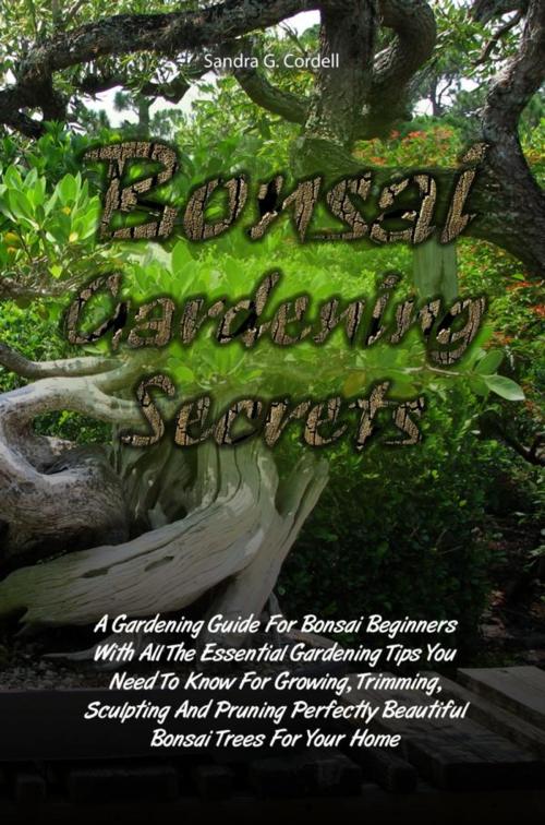 Cover of the book Bonsai Gardening Secrets by Sandra G. Cordell, KMS Publishing