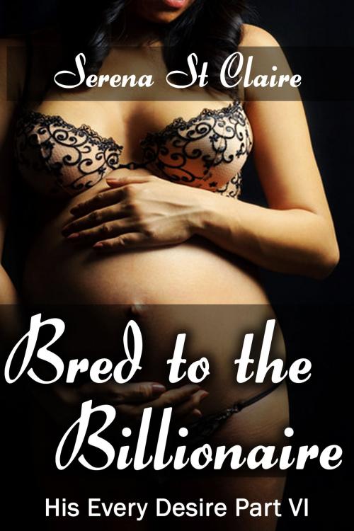 Cover of the book Bred to the Billionaire (His Every Desire Part 6) by Serena St Claire, Diamond Star Publishing