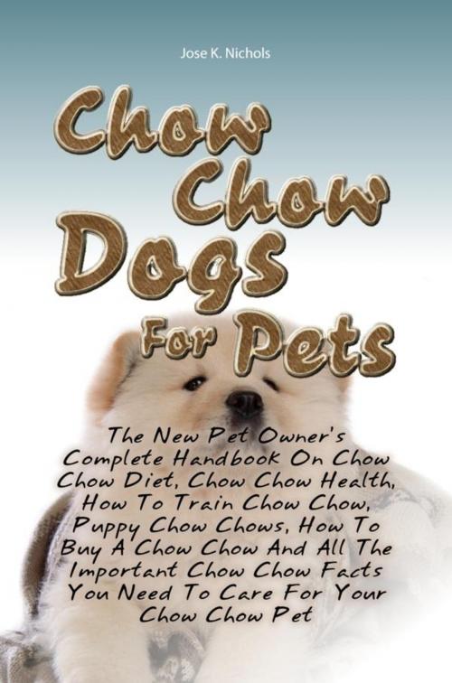 Cover of the book Chow Chow Dogs For Pets by Jose K. Nichols Copy, KMS Publishing