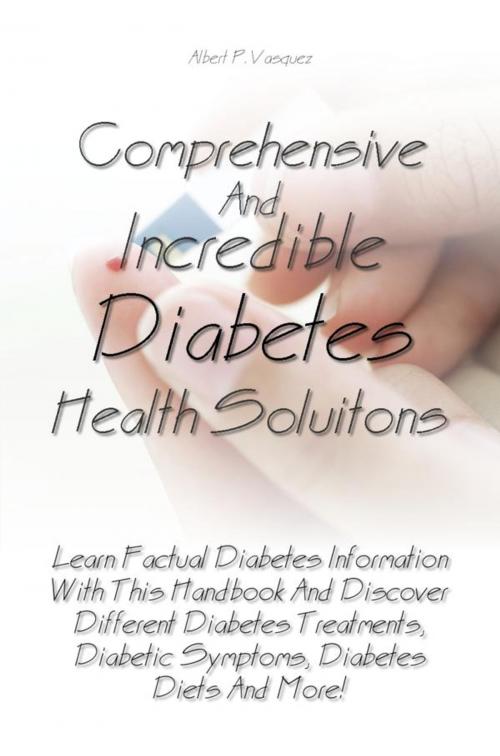 Cover of the book Comprehensive And Incredible Diabetes Health Solutions by Albert P. Vasquez, KMS Publishing