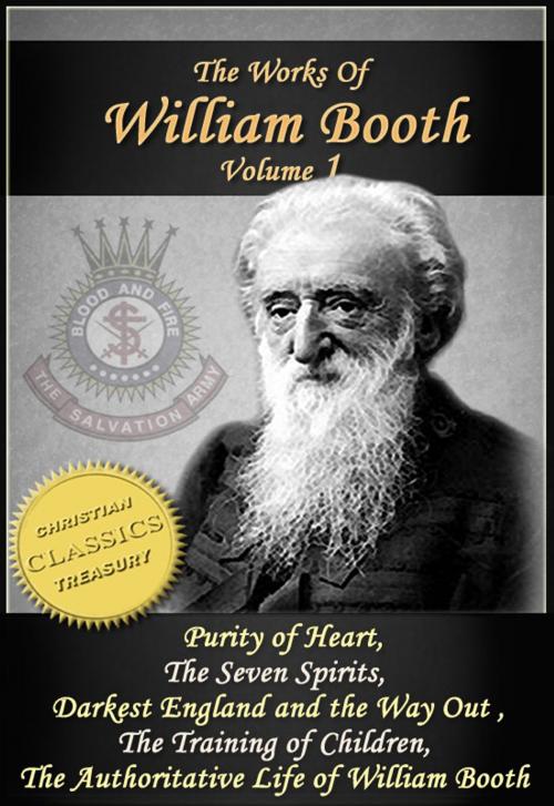 Cover of the book The Works of William Booth, Vol 1: Purity of Heart, The Seven Spirits, Darkest England and the Way Out, The Training of Children, Authoritative Life of William Booth by William Booth, Christian Classics Treasury