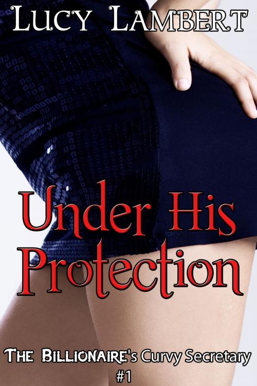Cover of the book Under His Protection: The Billionaire's Curvy Secretary #1 (BBW Erotic Romance) by Lucy Lambert, Jillian Cumming