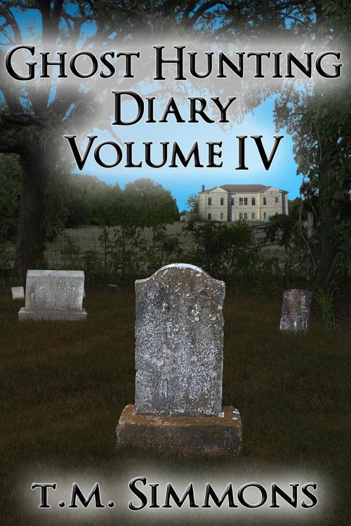 Cover of the book Ghost Hunting Diary Volume IV by T. M. Simmons, T. M. Simmons
