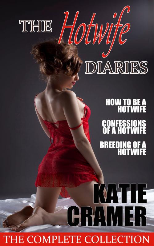 Cover of the book The Hotwife Diaries - The Complete Collection by Katie Cramer, Addictive Press