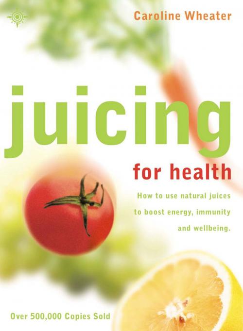 Cover of the book Juicing for Health: How to use natural juices to boost energy, immunity and wellbeing by Caroline Wheater, HarperCollins Publishers