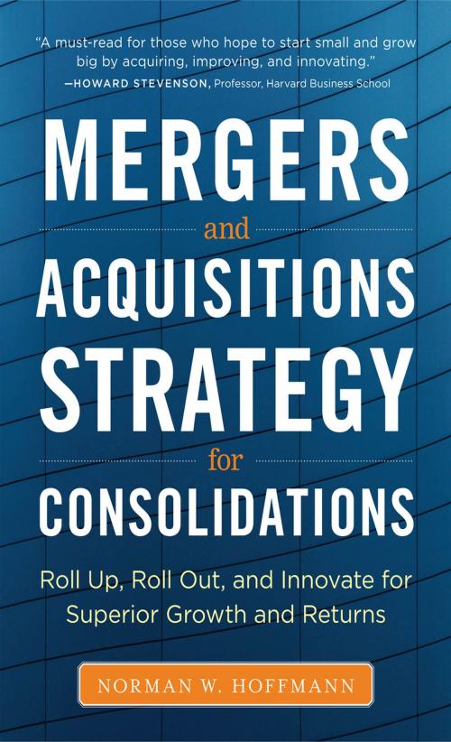 Cover of the book Mergers and Acquisitions Strategy for Consolidations: Roll Up, Roll Out and Innovate for Superior Growth and Returns by Norman W. Hoffmann, McGraw-Hill Education