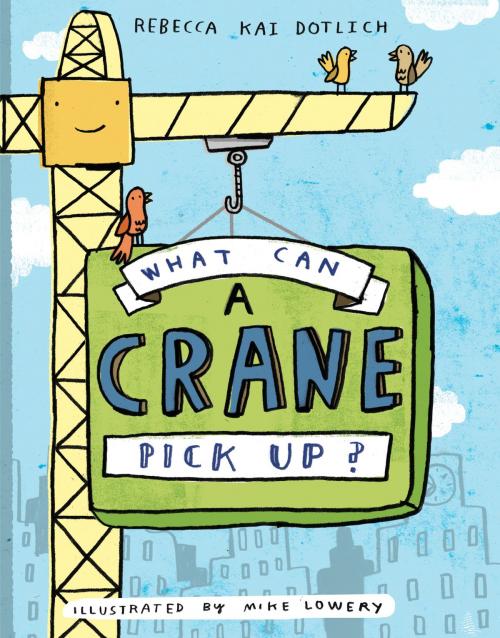 Cover of the book What Can a Crane Pick Up? by Rebecca Kai Dotlich, Random House Children's Books