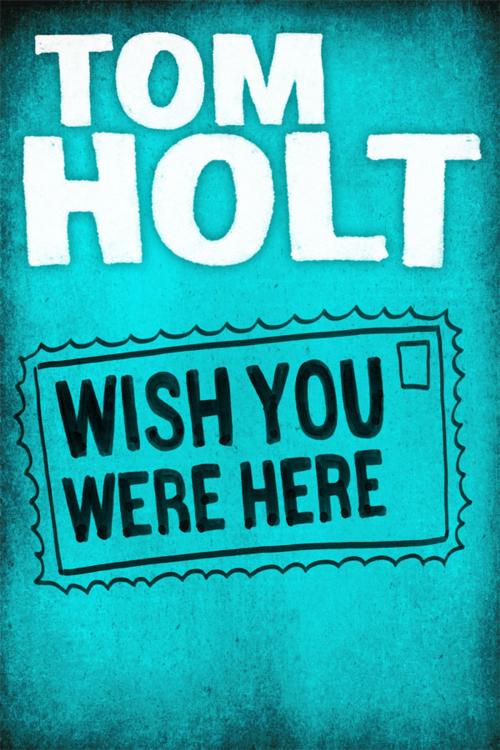 Cover of the book Wish You Were Here by Tom Holt, Orbit