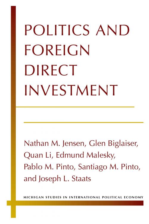 Cover of the book Politics and Foreign Direct Investment by Nathan Jensen, Glen Biglaiser, Quan Li, Edmund Malesky, Pablo Pinto, Santiago Pinto, Joseph Staats, University of Michigan Press