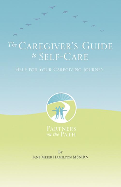 Cover of the book The Caregiver's Guide to Self Care: Help For Your Caregiving Journey by Jane Meier Hamilton, Infinity Publishing