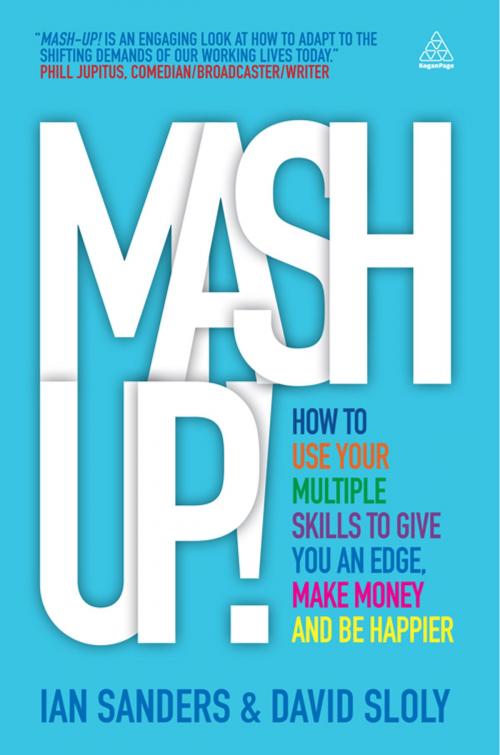 Cover of the book Mash-up!: How to Use Your Multiple Skills to Give You an Edge, Earn More Money and be Happier by Ian Sanders, David Sloly, Kogan Page