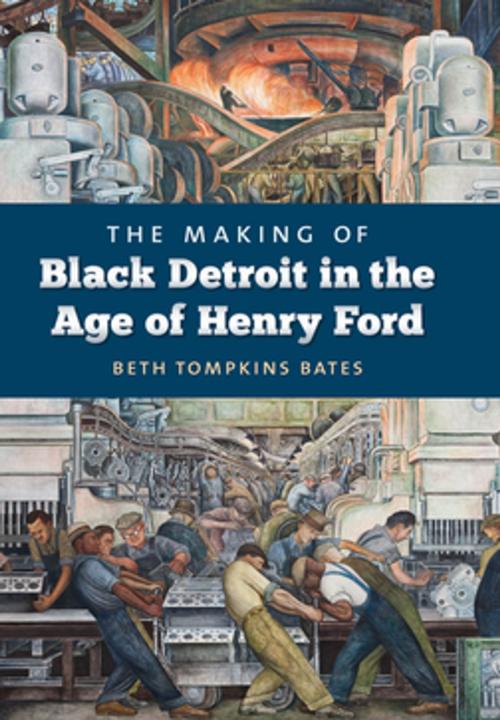Cover of the book The Making of Black Detroit in the Age of Henry Ford by Beth Tompkins Bates, The University of North Carolina Press