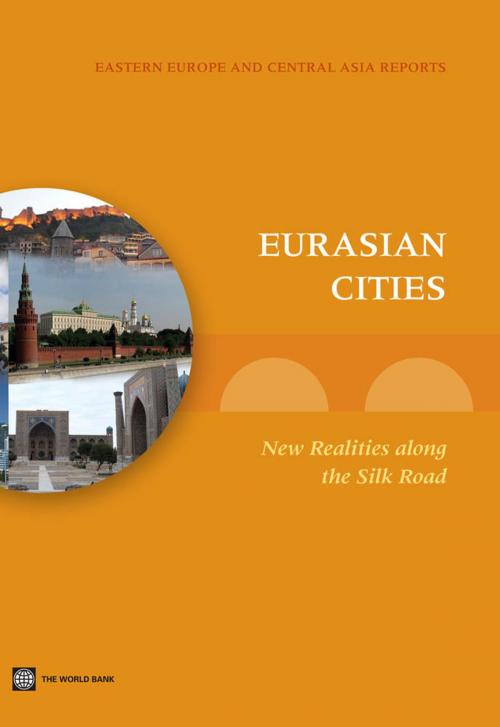 Cover of the book Eurasian Cities: New Realities along the Silk Road by Souleymane Coulibaly, Uwe Deichmann, William R. Dillinger, Marcel Ionescu-Heroiu, Ioannis N. Kessides, Charles Kunaka, Daniel Saslavsky, World Bank Publications