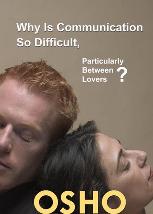 Cover of the book Why Is Communication So Difficult, Particularly Between Lovers? by Osho, Osho Media International