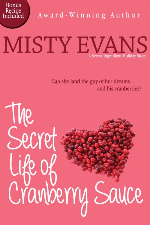 Cover of the book The Secret Life of Cranberry Sauce, A Secret Ingredient Holiday Novella by Misty Evans, Beach Path Publishing, LLC