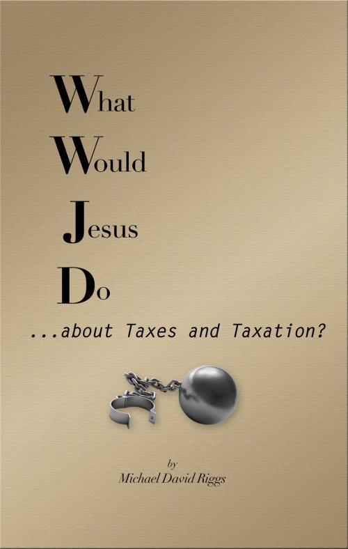 Cover of the book What Would Jesus Do... about Taxes and Taxation? by Michael David Riggs, Access Media, LLC