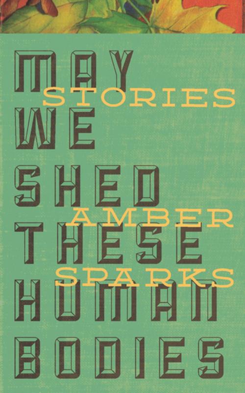 Cover of the book May We Shed These Human Bodies by Amber Sparks, Curbside Splendor Publishing