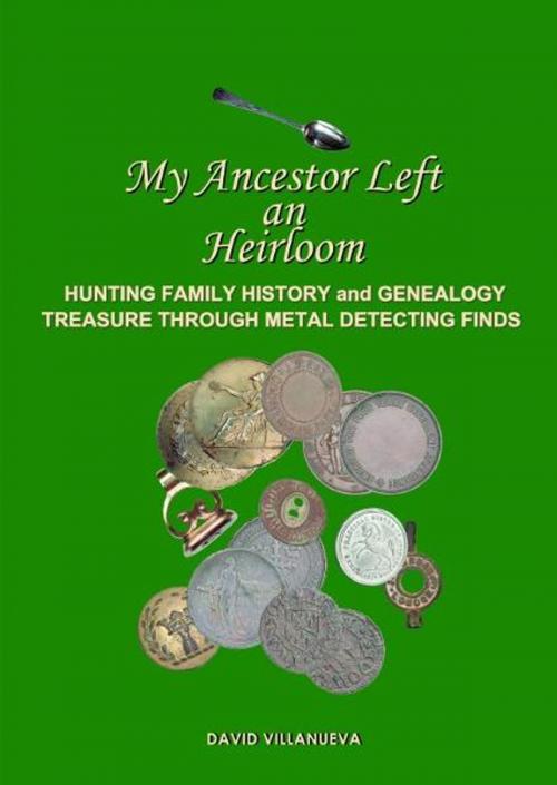 Cover of the book My Ancestor Left an Heirloom: Hunting Family History and Genealogy Treasure Through Metal Detecting Finds by David Villanueva, David Villanueva