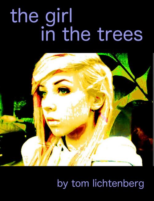 Cover of the book The Girl in the Trees by Tom Lichtenberg, Tom Lichtenberg