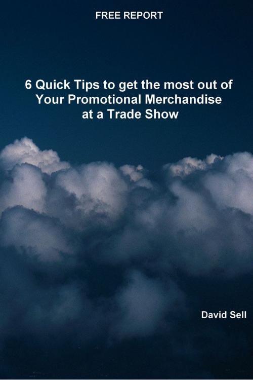 Cover of the book Free Report: 6 Quick Tips To Get The Most Out Of Your Promotional Merchandise At A Trade Show by David Sell, David Sell
