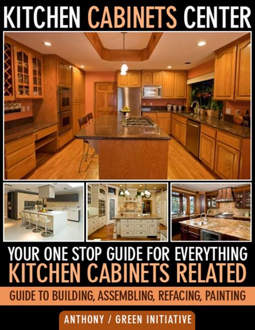 Cover of the book Kitchen Cabinets Center: Your One Stop Guide for Everything Kitchen Cabinets Related. Guide to Building, Assembling, Refacing, Painting by Green Initiatives, Green Initiatives
