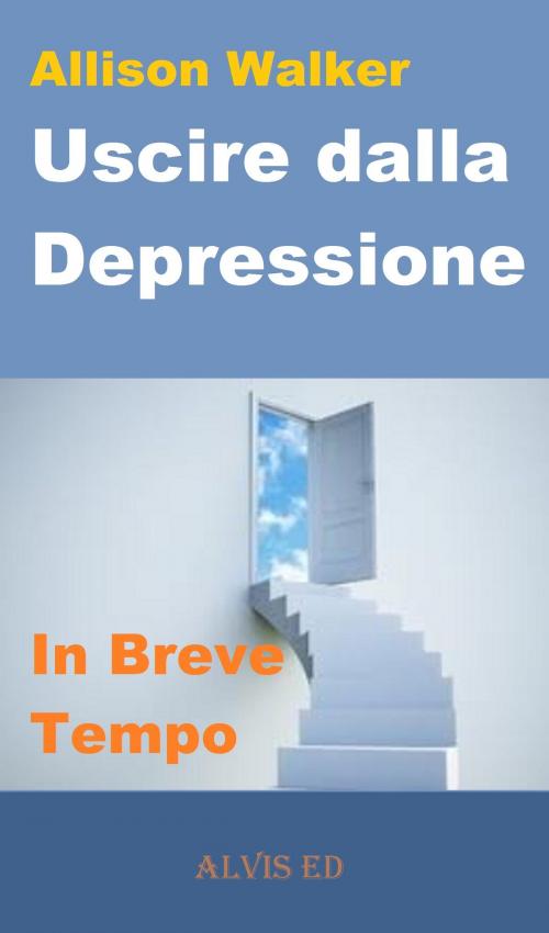 Cover of the book Uscire dalla Depressione: In Breve Tempo by Allison Walker, ALVIS International Editions